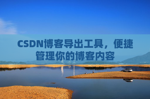 CSDN博客导出工具,便捷管理你的博客内容